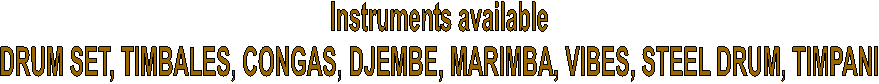 Instruments available DRUM SET, TIMBALES, CONGAS, DJEMBE, MARIMBA, VIBES, STEEL DRUM, TIMPANI